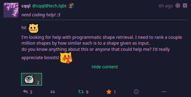 hi! :neocat_floof:’m looking for help with programmatic shape retrieval. I need to rank a couple million shapes by how similar each is to a shape given as input. you know anything about this or anyone that could help me? I’d really appreciate boosts! :blobcatheartR: